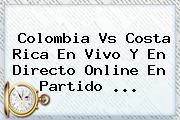 <b>Colombia Vs Costa Rica</b> En Vivo Y En Directo Online En Partido <b>...</b>