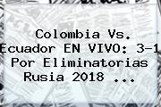 Ver colombia vs ecuador en vivo 31 por eliminatorias rusia 2018 Colombia Vs. Ecuador EN VIVO: 3-1 Por <b>Eliminatorias Rusia 2018</b> <b>...</b>