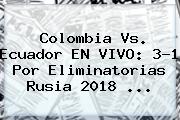 Colombia Vs. Ecuador EN VIVO: 3-1 Por <b>Eliminatorias Rusia 2018</b> <b>...</b>