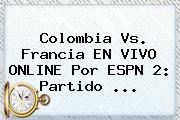 <b>Colombia Vs</b>. <b>Francia</b> EN VIVO ONLINE Por ESPN 2: Partido ...