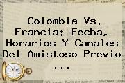 <b>Colombia Vs</b>. <b>Francia</b>: Fecha, Horarios Y Canales Del Amistoso Previo ...