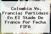 <b>Colombia Vs</b>. <b>Francia</b>: Partidazo En El Stade De France Por Fecha FIFA