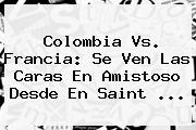 <b>Colombia Vs</b>. <b>Francia</b>: Se Ven Las Caras En Amistoso Desde En Saint ...