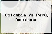 <b>Colombia Vs Perú</b>, Amistoso