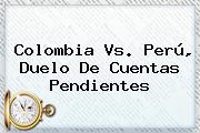 <b>Colombia Vs</b>. <b>Perú</b>, Duelo De Cuentas Pendientes