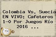 <b>Colombia Vs</b>. <b>Suecia</b> EN VIVO: Cafeteros 1-0 Por Juegos Río 2016 ...