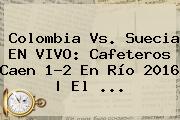 <b>Colombia Vs</b>. <b>Suecia</b> EN VIVO: Cafeteros Caen 1-2 En Río 2016 | El ...