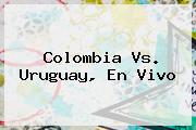 <b>Colombia</b> Vs. <b>Uruguay, En Vivo</b>