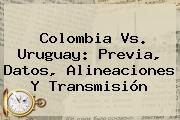 <b>Colombia Vs. Uruguay</b>: Previa, Datos, Alineaciones Y Transmisión