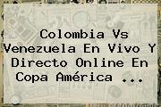 <b>Colombia Vs Venezuela</b> En Vivo Y Directo Online En Copa América <b>...</b>