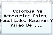 <b>Colombia Vs Venezuela</b>: Goles, Resultado, Resumen Y Video De ...