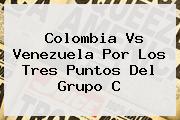 <b>Colombia Vs Venezuela</b> Por Los Tres Puntos Del Grupo C