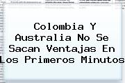 <b>Colombia</b> Y <b>Australia</b> No Se Sacan Ventajas En Los Primeros Minutos