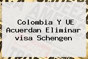 Colombia Y UE Acuerdan Eliminar <b>visa Schengen</b>