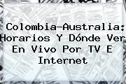 <b>Colombia</b>-<b>Australia</b>: Horarios Y Dónde Ver En Vivo Por TV E Internet