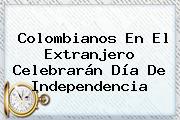 Colombianos En El Extranjero Celebrarán <b>Día</b> De <b>Independencia</b>