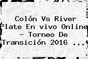 Colón Vs River Plate En <b>vivo</b> Online ? Torneo De Transición 2016 <b>...</b>