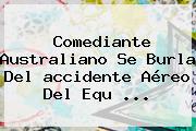 Comediante Australiano Se Burla Del <b>accidente Aéreo</b> Del Equ ...