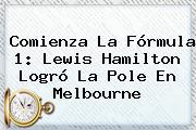Comienza La <b>Fórmula 1</b>: Lewis Hamilton Logró La Pole En Melbourne