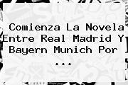 Comienza La Novela Entre <b>Real Madrid</b> Y Bayern Munich Por ...