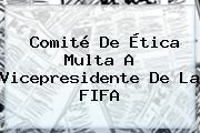 Comité De Ética Multa A Vicepresidente De La <b>FIFA</b>