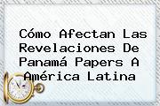 Cómo Afectan Las Revelaciones De <b>Panamá Papers</b> A América Latina