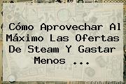 Cómo Aprovechar Al Máximo Las Ofertas De <b>Steam</b> Y Gastar Menos <b>...</b>