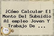 ¿Cómo Calcular El Monto Del Subsidio Al <b>empleo</b> Joven Y Trabajo De ...