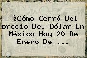 ¿Cómo Cerró Del <b>precio Del Dólar</b> En México Hoy 20 De Enero De ...