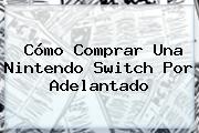 Cómo Comprar Una <b>Nintendo Switch</b> Por Adelantado
