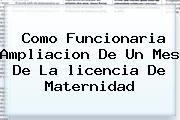 Como Funcionaria Ampliacion De Un Mes De La <b>licencia De Maternidad</b>