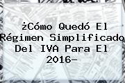 ¿Cómo Quedó El Régimen Simplificado Del <b>IVA</b> Para El <b>2016</b>?