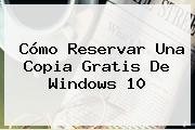 Cómo Reservar Una Copia Gratis De <b>Windows 10</b>