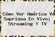 Cómo Ver <b>América Vs Saprissa</b> En Vivo: Streaming Y TV