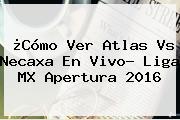 ¿Cómo Ver <b>Atlas Vs Necaxa</b> En Vivo? Liga MX Apertura 2016