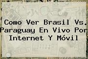 Como Ver <b>Brasil Vs</b>. <b>Paraguay</b> En Vivo Por Internet Y Móvil
