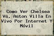 Como Ver <b>Chelsea Vs</b>. <b>Aston Villa</b> En Vivo Por Internet Y Móvil
