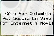Cómo Ver <b>Colombia Vs</b>. <b>Suecia En Vivo</b> Por Internet Y Móvil