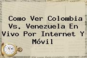 Como Ver <b>Colombia</b> Vs. <b>Venezuela En Vivo</b> Por Internet Y Móvil