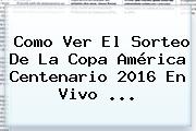 Como Ver El <b>Sorteo</b> De La <b>Copa América</b> Centenario <b>2016</b> En Vivo <b>...</b>