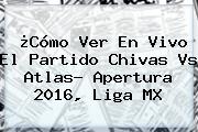 ¿Cómo Ver En Vivo El Partido <b>Chivas Vs Atlas</b>? Apertura 2016, Liga MX