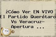 ¿Cómo Ver EN <b>VIVO</b> El Partido <b>Querétaro Vs Veracruz</b>? Apertura ...