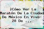 ¿Cómo Ver La <b>Maratón</b> De La <b>Ciudad De México</b> En Vivo? 28 De ...