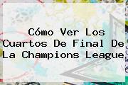 Cómo Ver Los Cuartos De Final De La <b>Champions League</b>