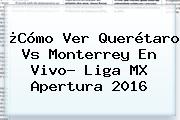 ¿Cómo Ver <b>Querétaro Vs Monterrey</b> En Vivo? Liga MX Apertura 2016