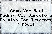 Ver como ver real madrid vs barcelona en vivo por internet y movil Como Ver <b>Real Madrid Vs</b>. <b>Barcelona En Vivo Por Internet</b> Y Móvil