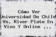 Cómo Ver Universidad De Chile Vs. <b>River Plate</b> En Vivo Y Online ...