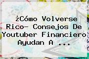 ¿Cómo Volverse Rico? Consejos De Youtuber Financiero Ayudan A ...