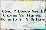 Cómo Y Dónde Ver El <b>Chivas Vs Tigres</b>; Horario Y TV Online