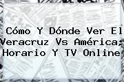 Cómo Y Dónde Ver El <b>Veracruz Vs América</b>; Horario Y TV Online